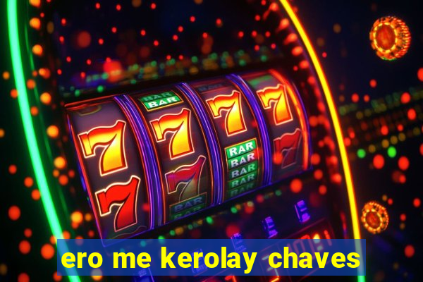 ero me kerolay chaves